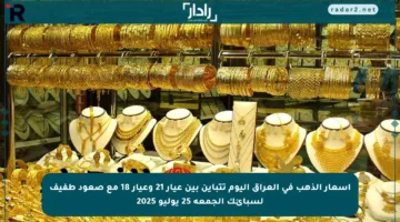 أسعار الذهب في العراق اليوم تتباين بين عيار 21 وعيار 18 مع صعود طفيف لسبائك الجمعة 25 يوليو 2025